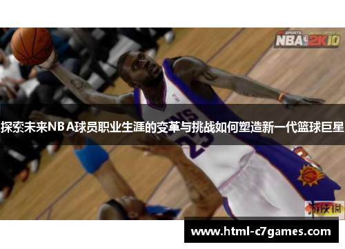 探索未来NBA球员职业生涯的变革与挑战如何塑造新一代篮球巨星