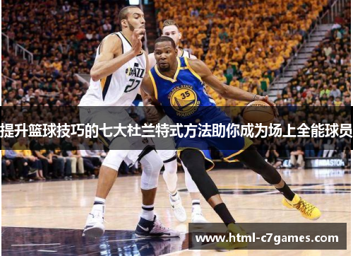 提升篮球技巧的七大杜兰特式方法助你成为场上全能球员