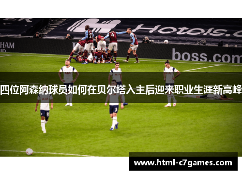 四位阿森纳球员如何在贝尔塔入主后迎来职业生涯新高峰