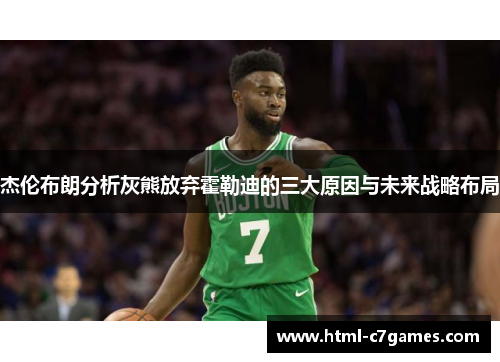 杰伦布朗分析灰熊放弃霍勒迪的三大原因与未来战略布局