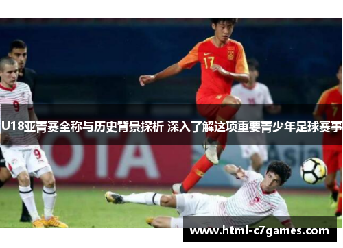 U18亚青赛全称与历史背景探析 深入了解这项重要青少年足球赛事