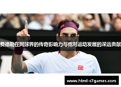 费德勒在网球界的传奇影响力与他对运动发展的深远贡献 费德勒在网球界的传奇影响力与他对运动发展的深远贡献