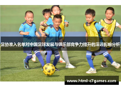 足协准入名单对中国足球发展与俱乐部竞争力提升的深远影响分析 足协准入名单对中国足球发展与俱乐部竞争力提升的深远影响分析
