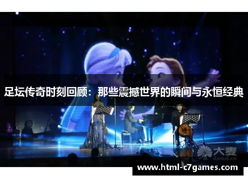 足坛传奇时刻回顾:那些震撼世界的瞬间与永恒经典 足坛传奇时刻回顾:那些震撼世界的瞬间与永恒经典