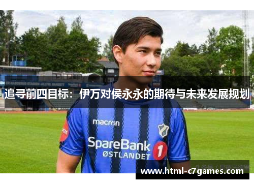 追寻前四目标：伊万对侯永永的期待与未来发展规划