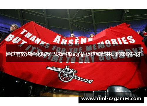 通过有效沟通化解罗马球迷抗议矛盾促进和谐共识的策略探讨