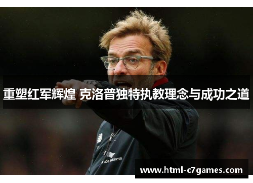 重塑红军辉煌 克洛普独特执教理念与成功之道