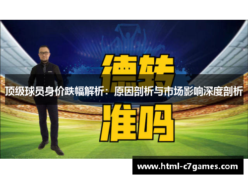 顶级球员身价跌幅解析:原因剖析与市场影响深度剖析 顶级球员身价跌幅解析:原因剖析与市场影响深度剖析