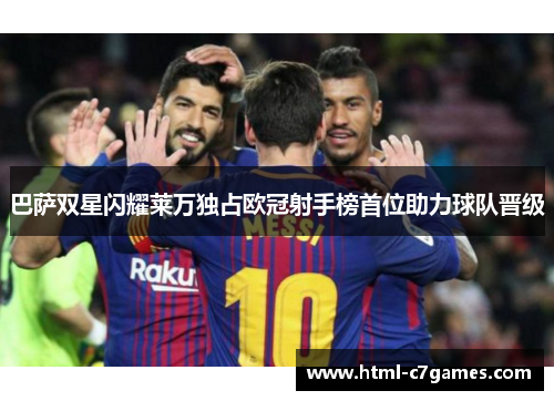 巴萨双星闪耀莱万独占欧冠射手榜首位助力球队晋级