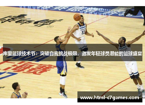 库里篮球技术节：突破自我挑战极限，激发年轻球员潜能的篮球盛宴